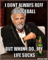 Resized_the-most-interesting-man-in-the-world-meme-generator-i-dont-always-reff-dodgeball-but-when-i-do-my-life-sucks-821123